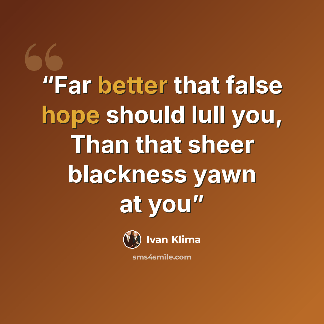 “Far better that false hope should lull you, Than that sheer blackness yawn at you” quote by Ivan Klíma