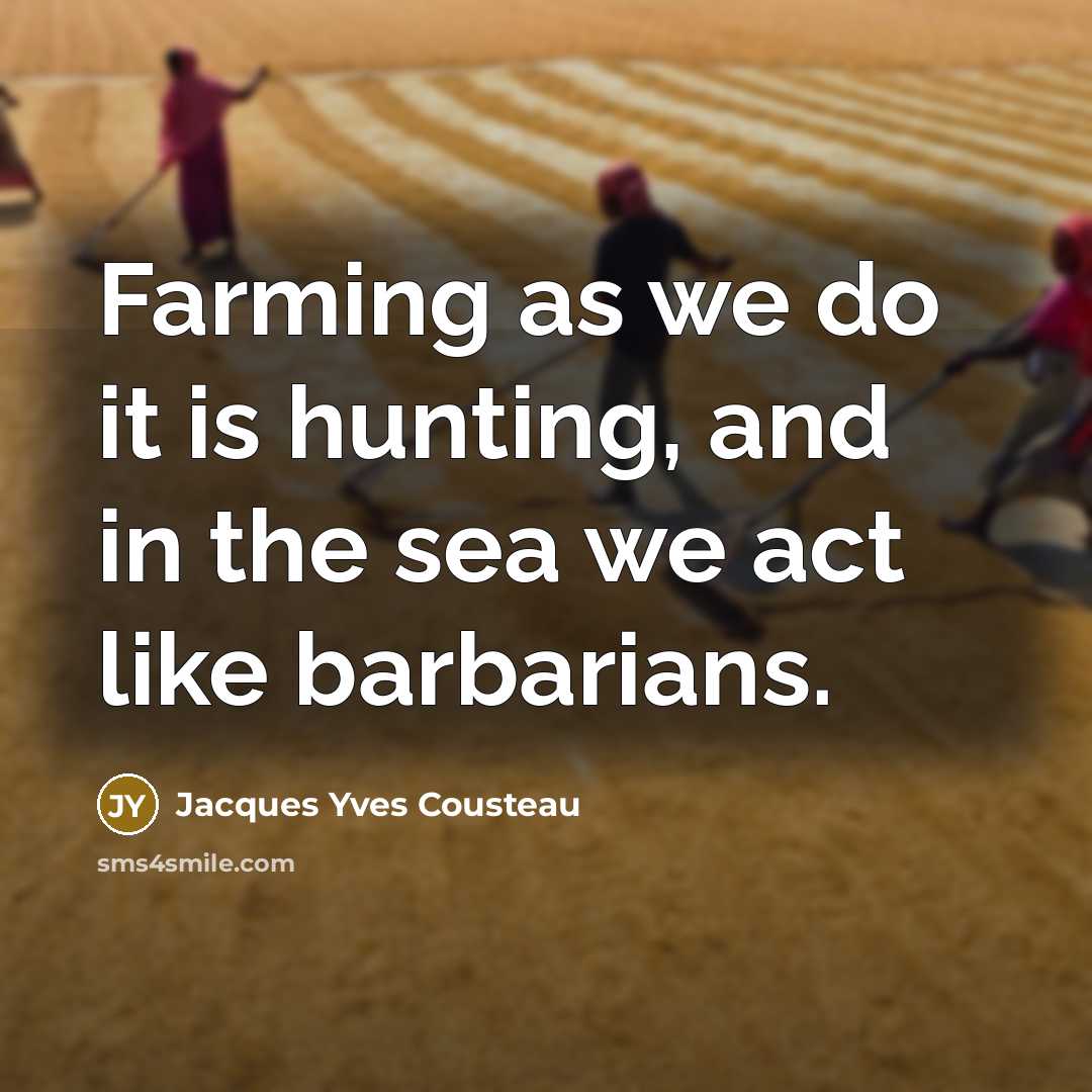 “Farming as we do it is hunting, and in the sea we act like barbarians.” quote by Jacques Yves Cousteau