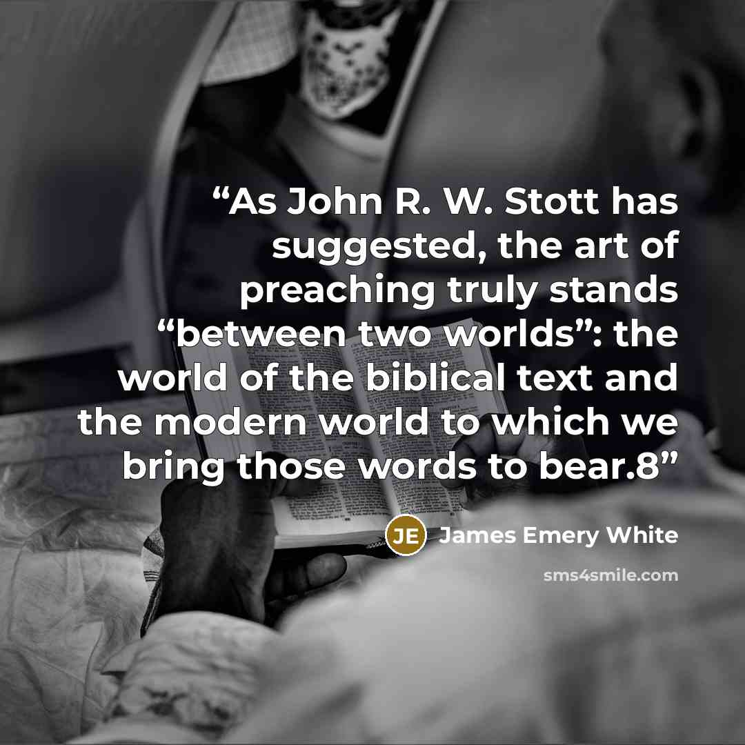“As John R. W. Stott has suggested, the art of preaching truly stands “between two worlds”: the world of the biblical text and the modern world to which we bring those words to bear.8” quote by James Emery White