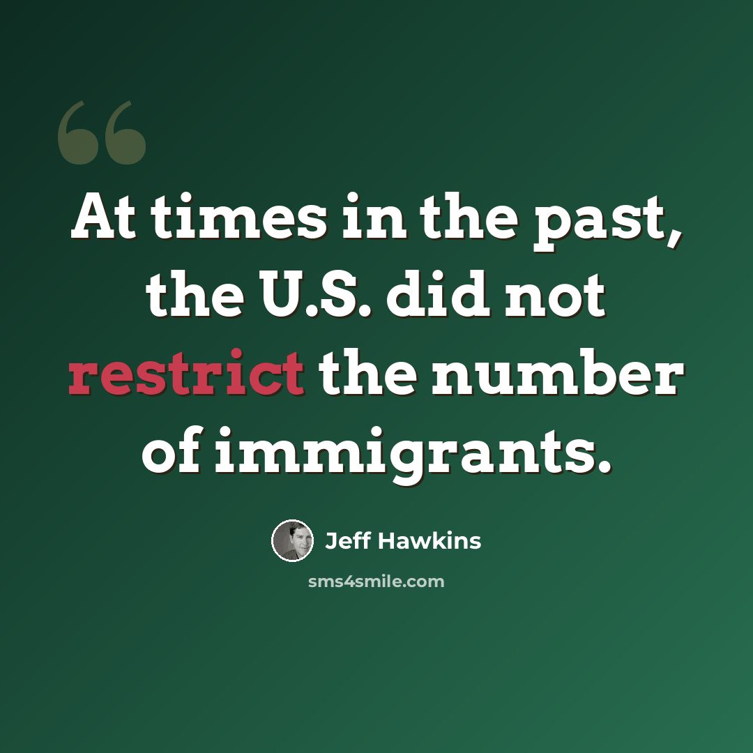 “At times in the past, the U.S. did not restrict the number of immigrants.” quote by Jeff Hawkins