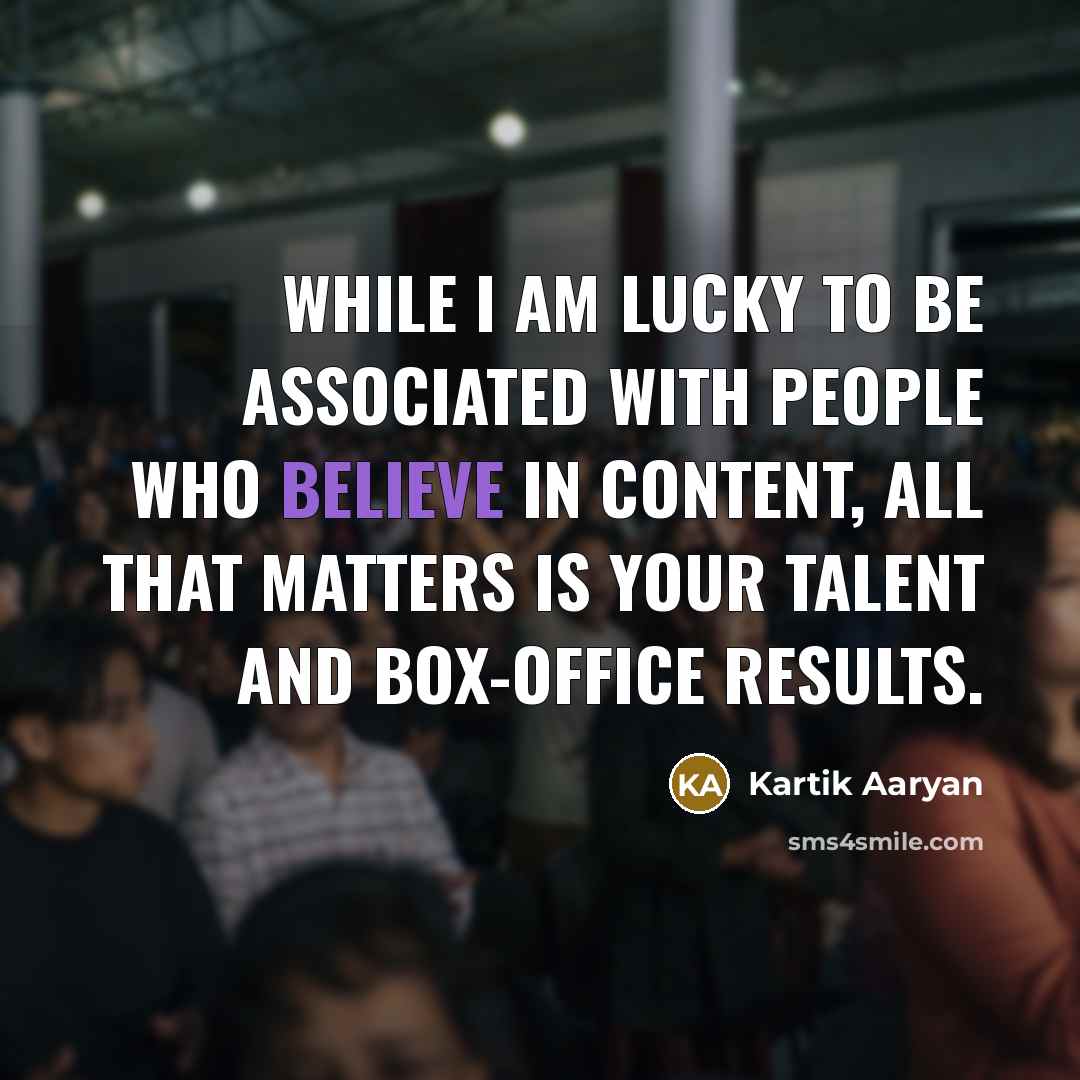 “While I am lucky to be associated with people who believe in content, all that matters is your talent and box-office results.” quote by Kartik Aaryan