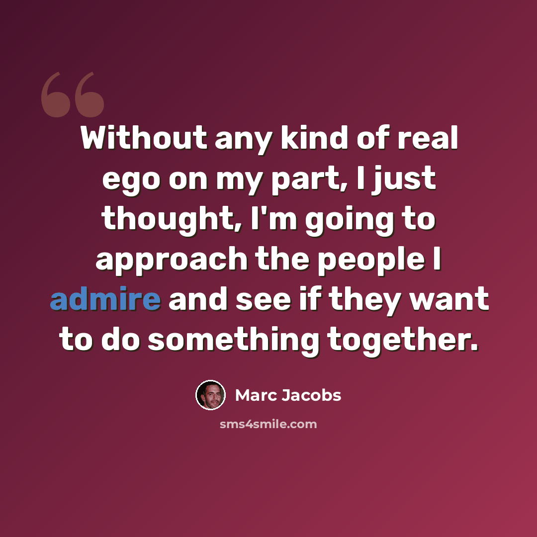 “Without any kind of real ego on my part, I just thought, I'm going to approach the people I admire and see if they want to do something together.” quote by Marc Jacobs