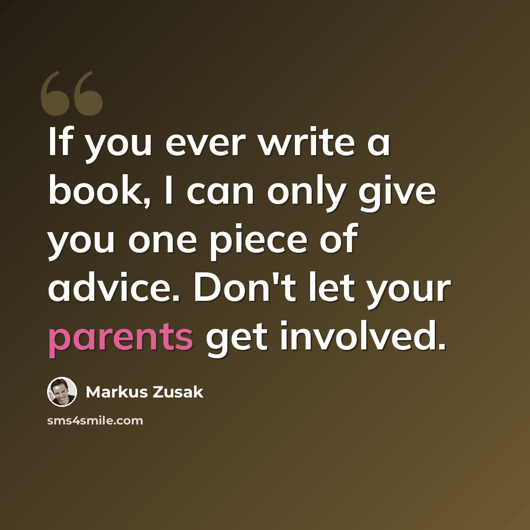 “If you ever write a book, I can only give you one piece of advice. Don't let your parents get involved.” quote by Markus Zusak
