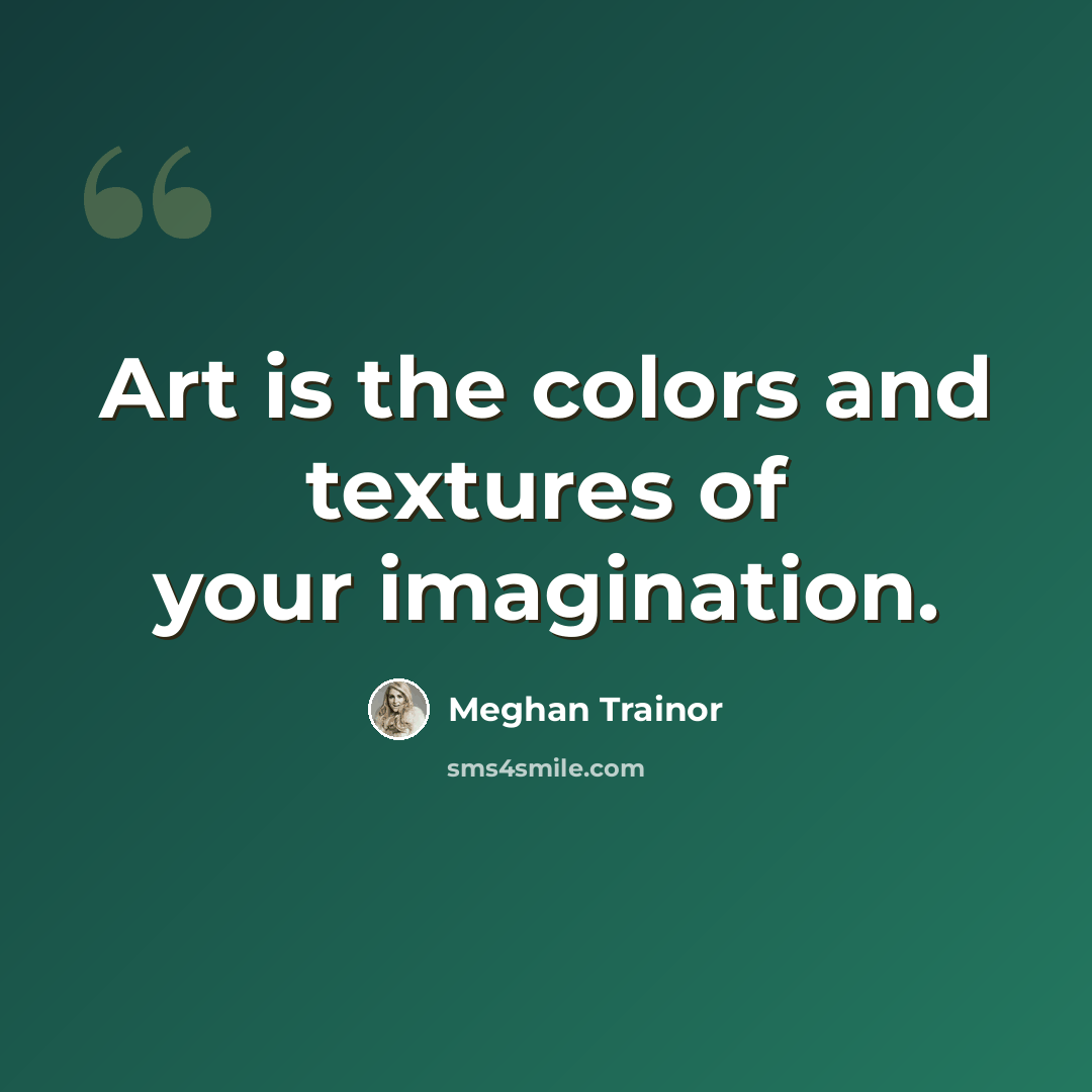 “Art is the colors and textures of your imagination.” quote by Meghan Trainor