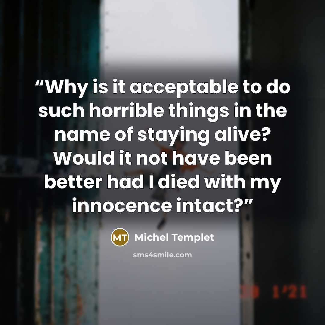 “Why is it acceptable to do such horrible things in the name of staying alive? Would it not have been better had I died with my innocence intact?” quote by Michel Templet