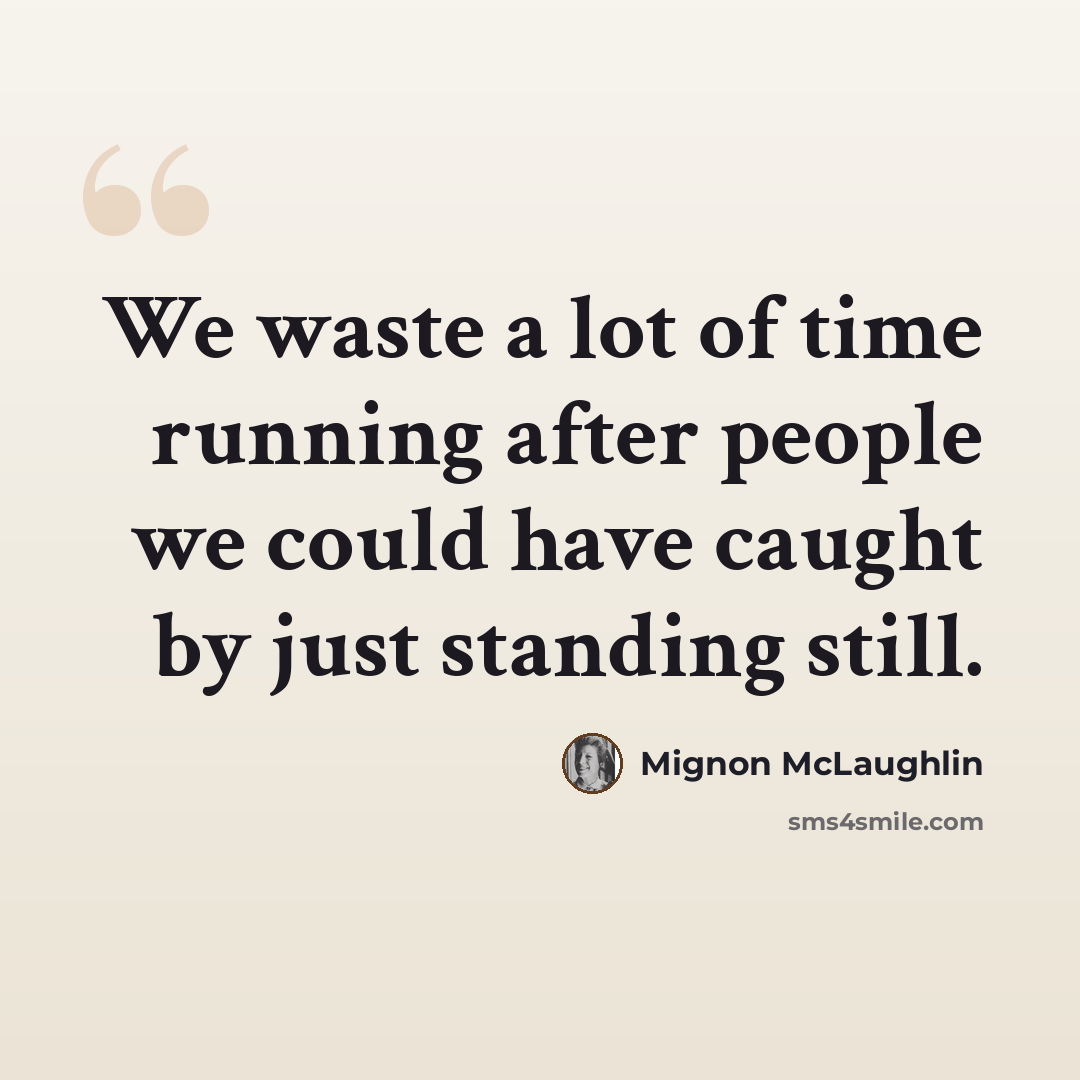 “We waste a lot of time running after people we could have caught by just standing still.” quote by Mignon McLaughlin