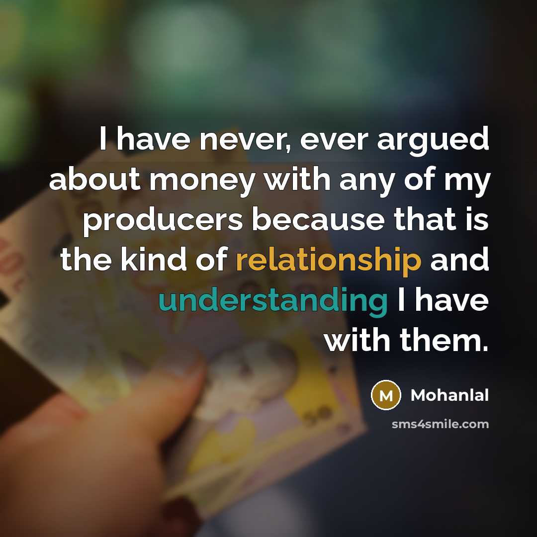 “I have never, ever argued about money with any of my producers because that is the kind of relationship and understanding I have with them.” quote by Mohanlal