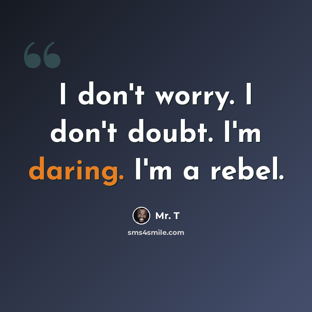 “I don't worry. I don't doubt. I'm daring. I'm a rebel.” quote by Mr. T