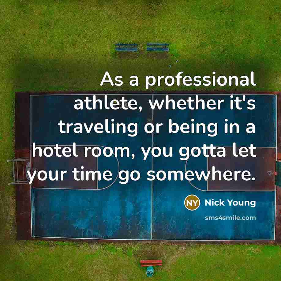 “As a professional athlete, whether it's traveling or being in a hotel room, you gotta let your time go somewhere.” quote by Nick Young