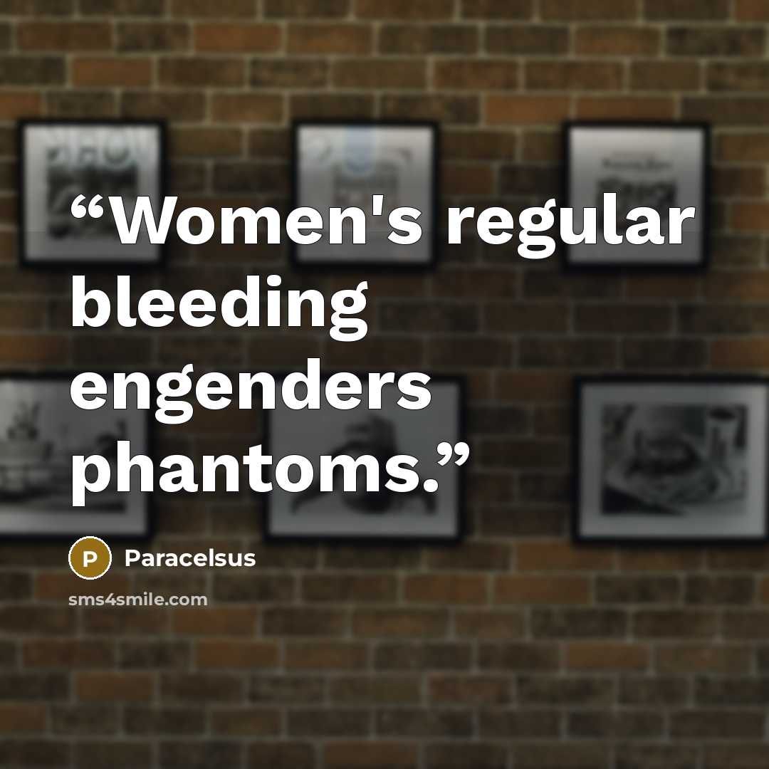 “Women's regular bleeding engenders phantoms.” quote by Paracelsus