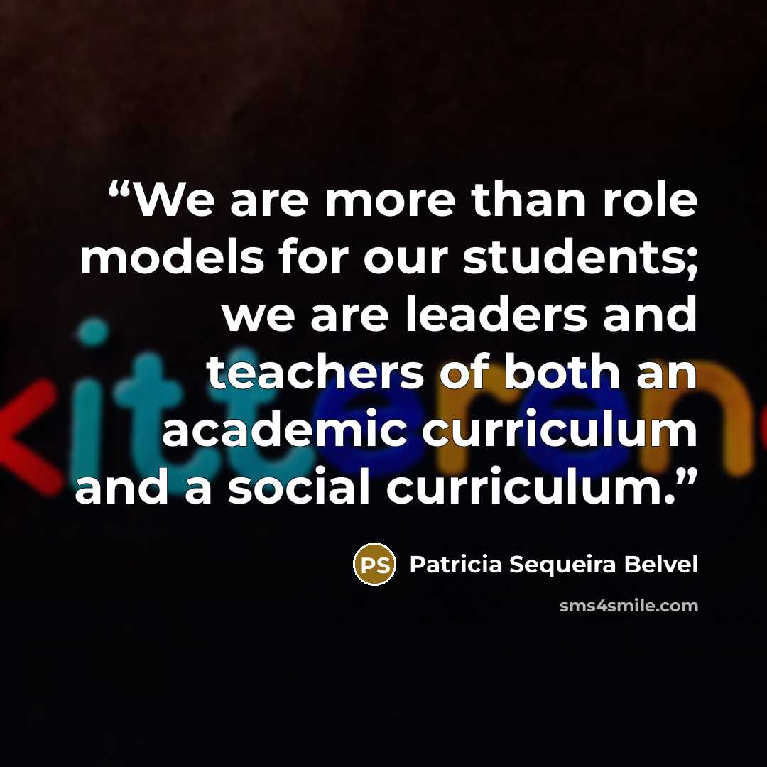 “We are more than role models for our students; we are leaders and teachers of both an academic curriculum and a social curriculum.” quote by Patricia Sequeira Belvel