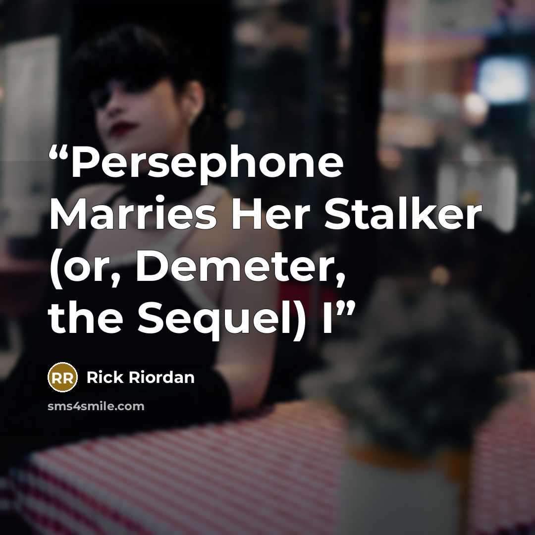“Persephone Marries Her Stalker (or, Demeter, the Sequel) I” quote by Rick Riordan