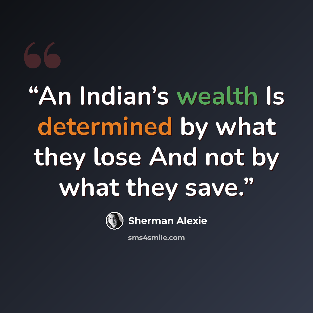 “An Indian’s wealth Is determined by what they lose And not by what they save.” quote by Sherman Alexie