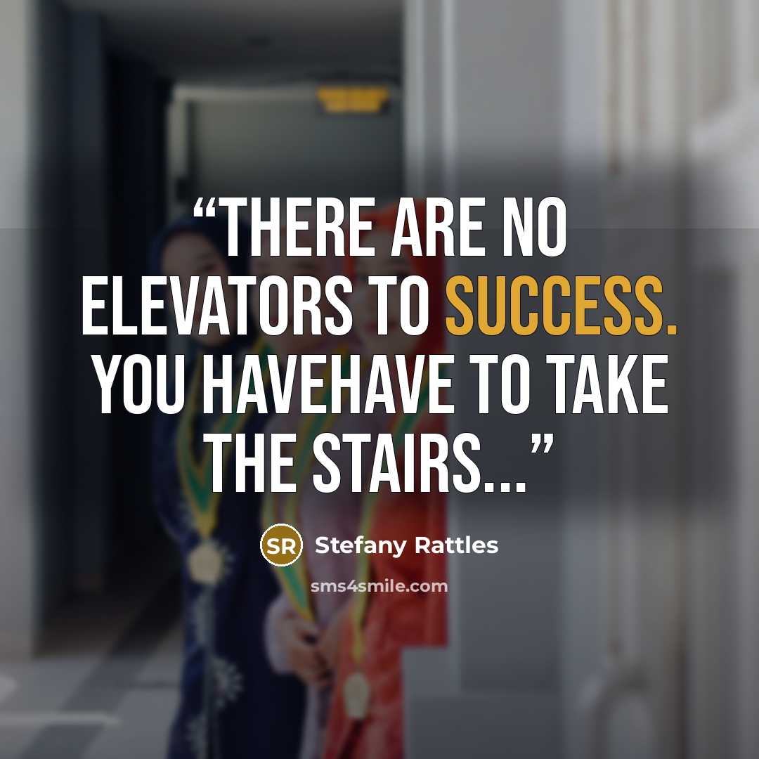 “There are no elevators to success. You havehave to take the stairs...” quote by Stefany Rattles