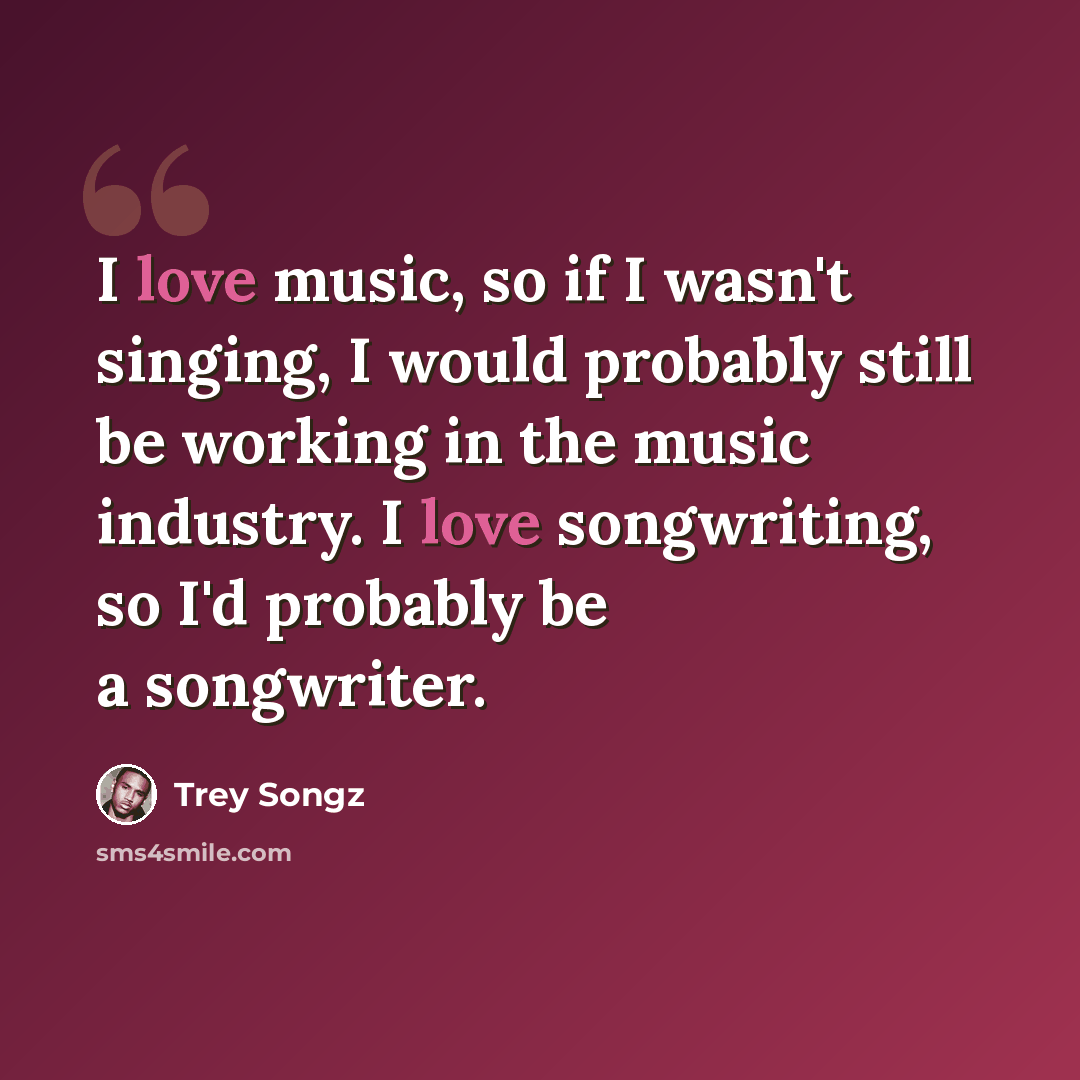 “I love music, so if I wasn't singing, I would probably still be working in the music industry. I love songwriting, so I'd probably be a songwriter.” quote by Trey Songz