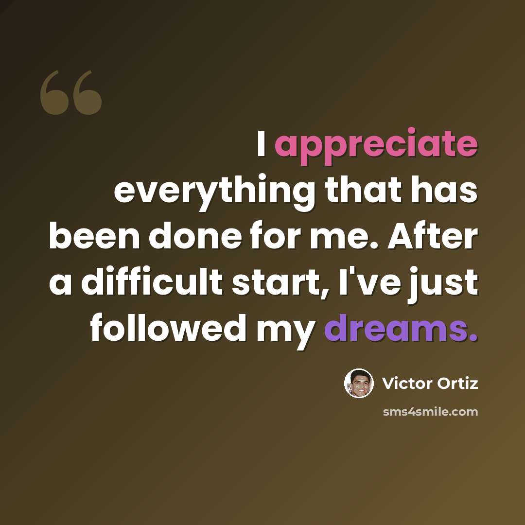 “I appreciate everything that has been done for me. After a difficult start, I've just followed my dreams.” quote by Victor Ortiz