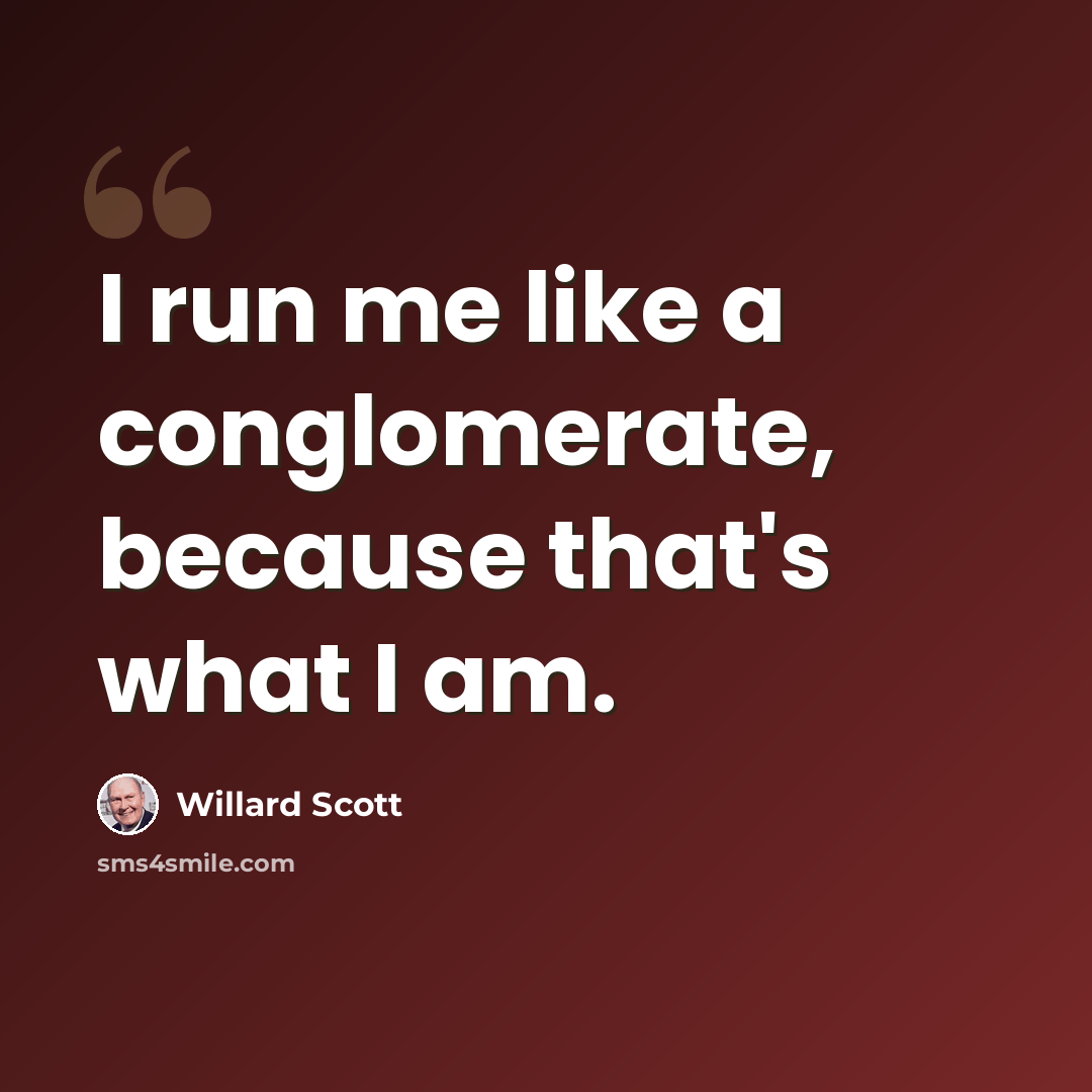 “I run me like a conglomerate, because that's what I am.” quote by Willard Scott