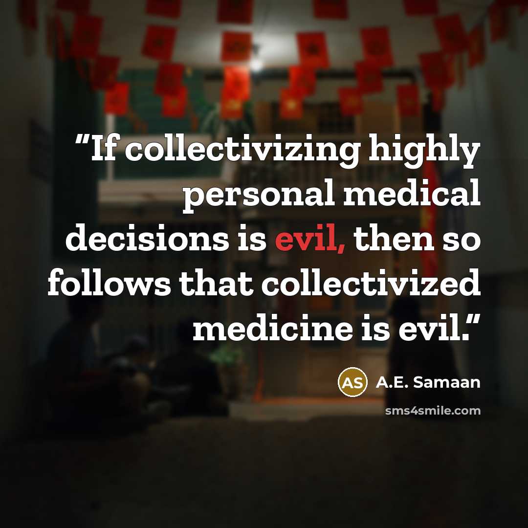 “If collectivizing highly personal medical decisions is evil, then so follows that collectivized medicine is evil.” quote by A.E. Samaan
