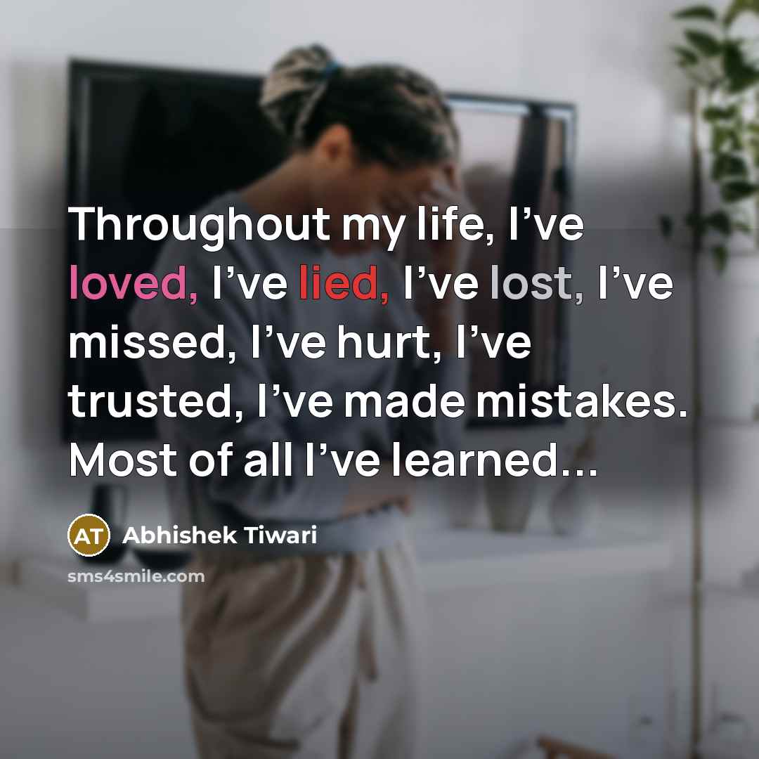 “Throughout my life, I've loved, I've lied, I've lost, I've missed, I've hurt, I've trusted, I've made mistakes. Most of all I've learned...” quote by Abhishek Tiwari