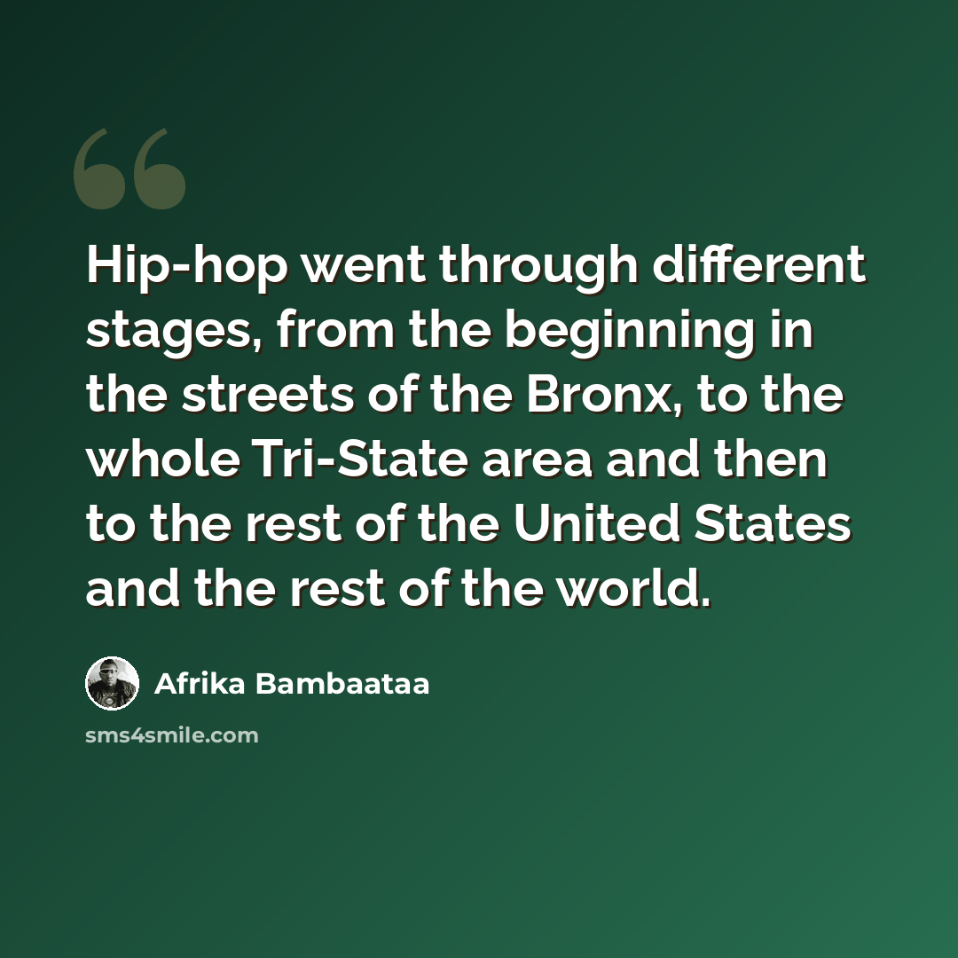 “Hip-hop went through different stages, from the beginning in the streets of the Bronx, to the whole Tri-State area and then to the rest of the United States and the rest of the world.” quote by Afrika Bambaataa