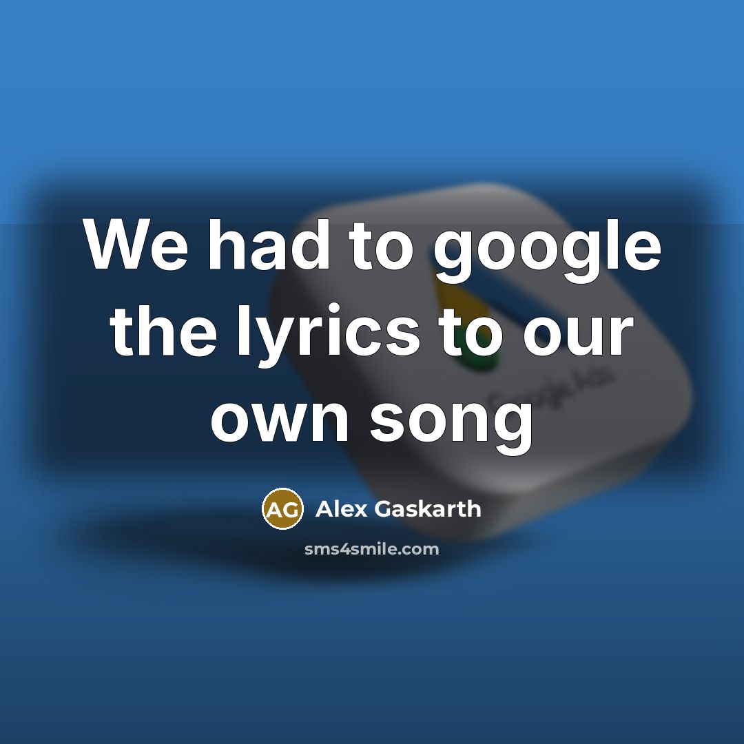 “We had to google the lyrics to our own song” quote by Alex Gaskarth
