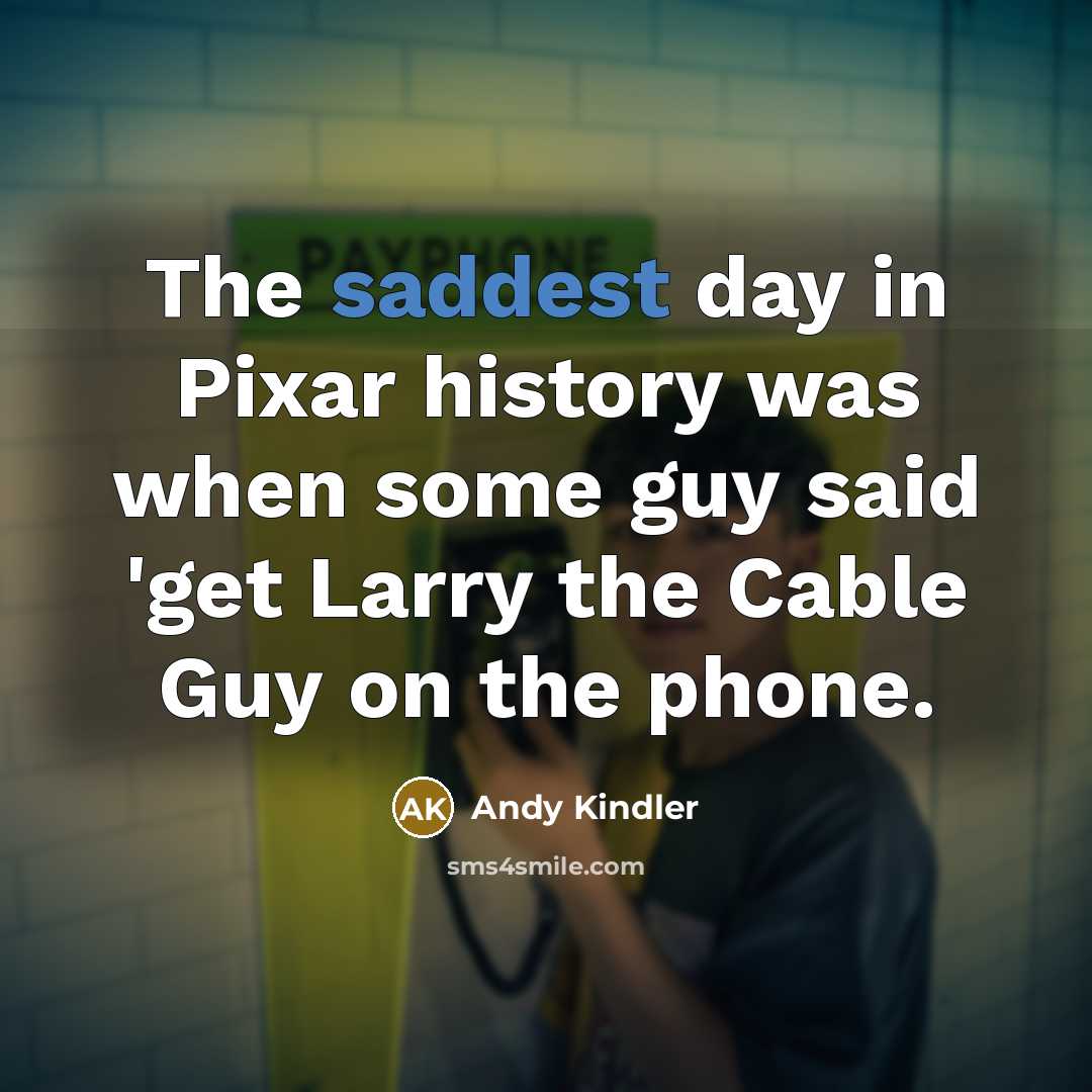 “The saddest day in Pixar history was when some guy said 'get Larry the Cable Guy on the phone.” quote by Andy Kindler