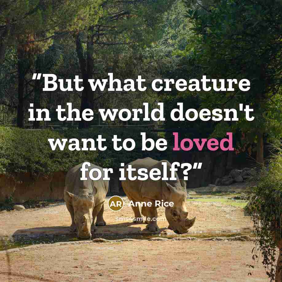 “But what creature in the world doesn't want to be loved for itself?” quote by Anne Rice