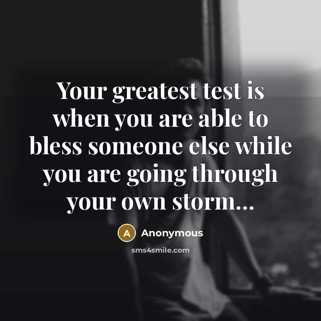 “Your greatest test is when you are able to bless someone else while you are going through your own storm…” quote by Anonymous