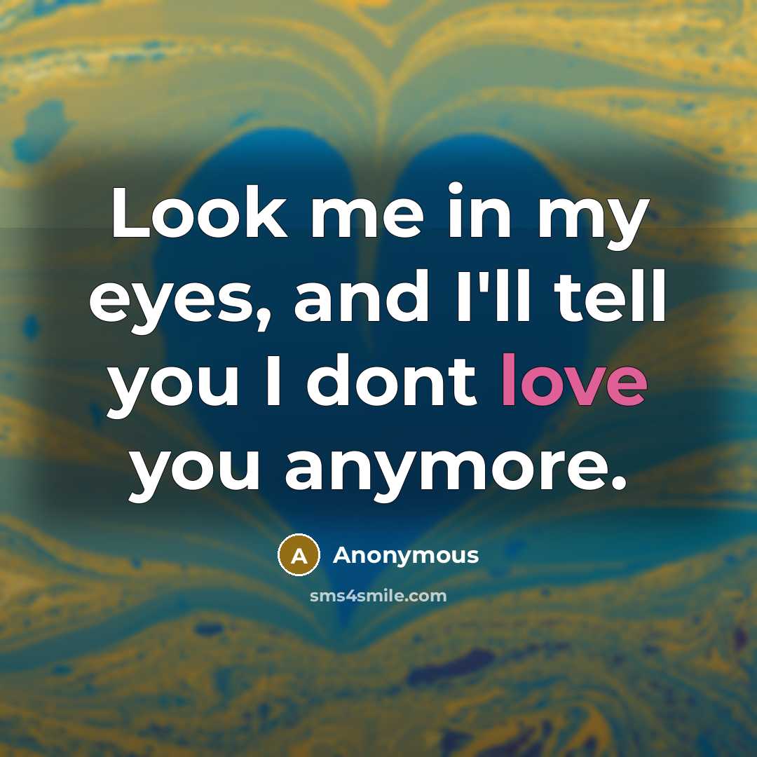 “Look me in my eyes, and I'll tell you I dont love you anymore.” quote by Anonymous