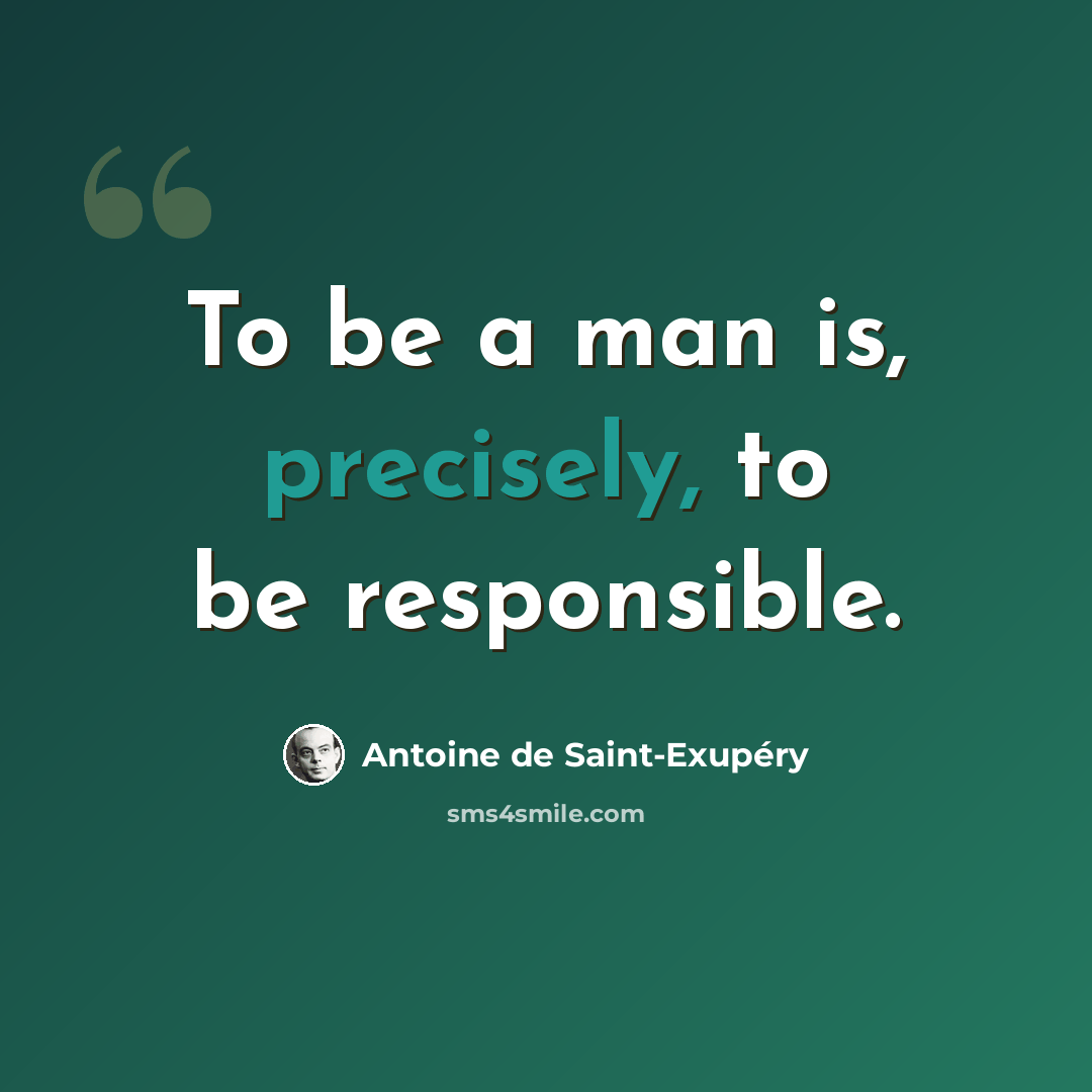 “To be a man is, precisely, to be responsible.” quote by Antoine de Saint-Exupery