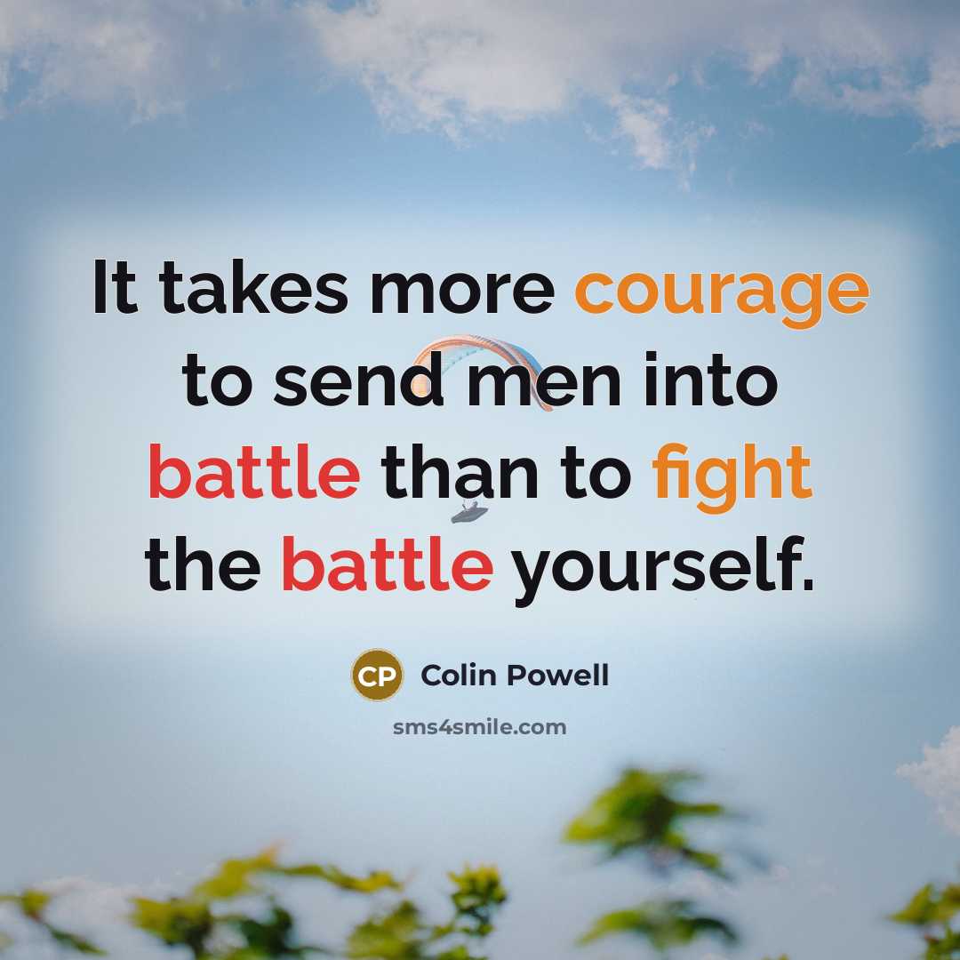 “It takes more courage to send men into battle than to fight the battle yourself.” quote by Colin Powell