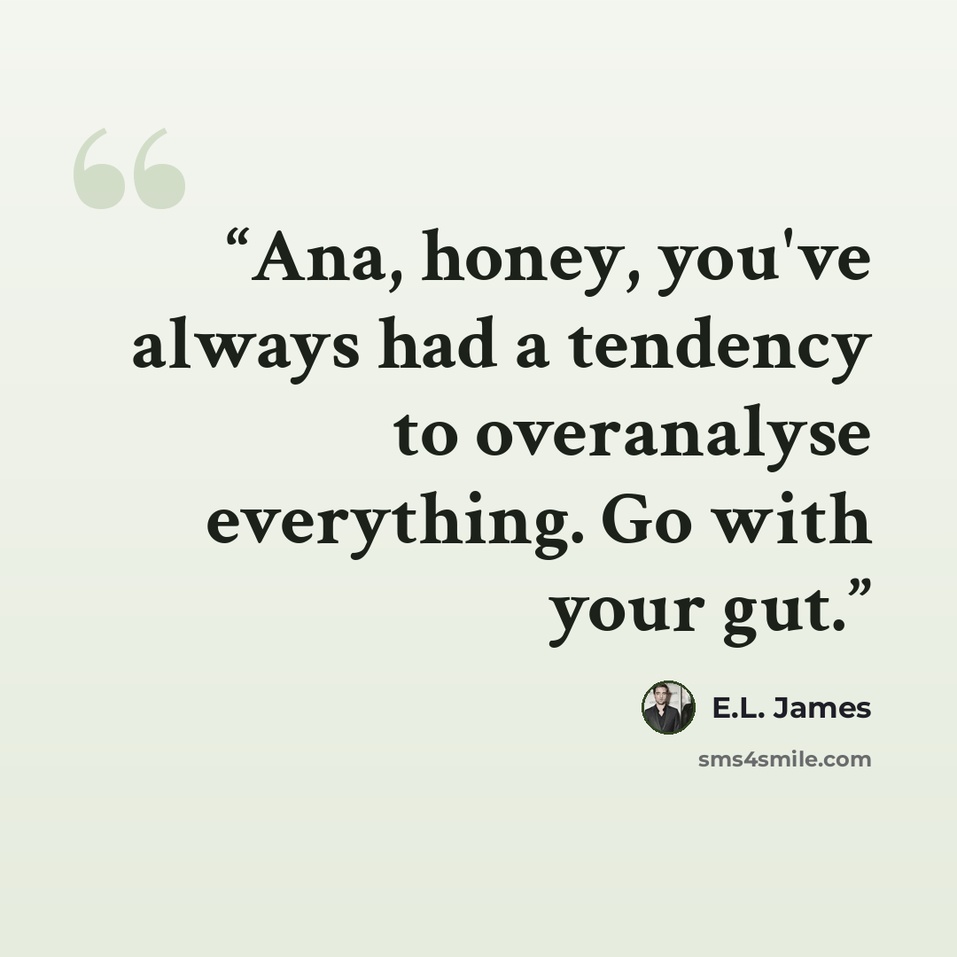 “Ana, honey, you've always had a tendency to overanalyse everything. Go with your gut.” quote by E.L. James