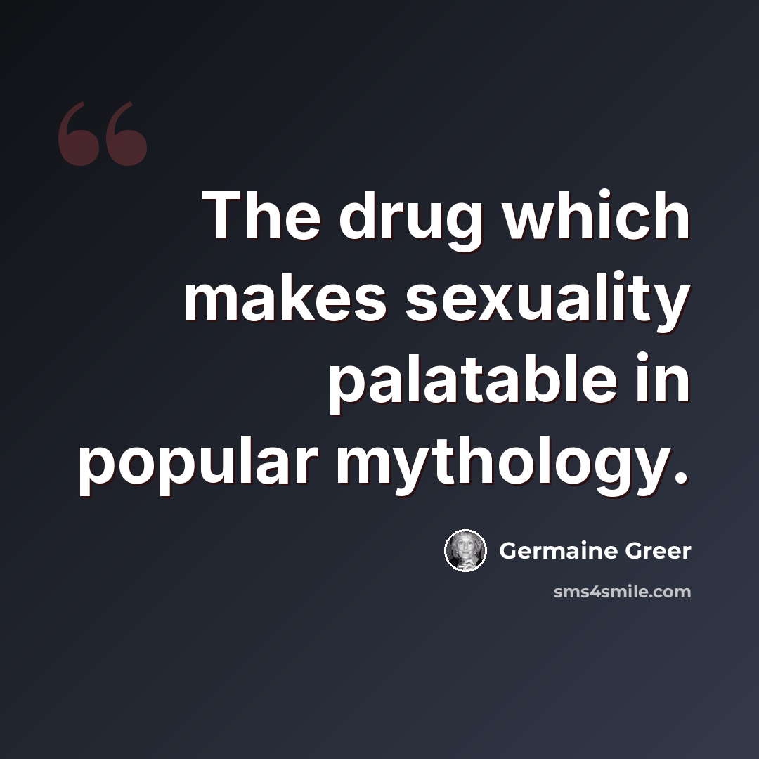 “The drug which makes sexuality palatable in popular mythology.” quote by Germaine Greer