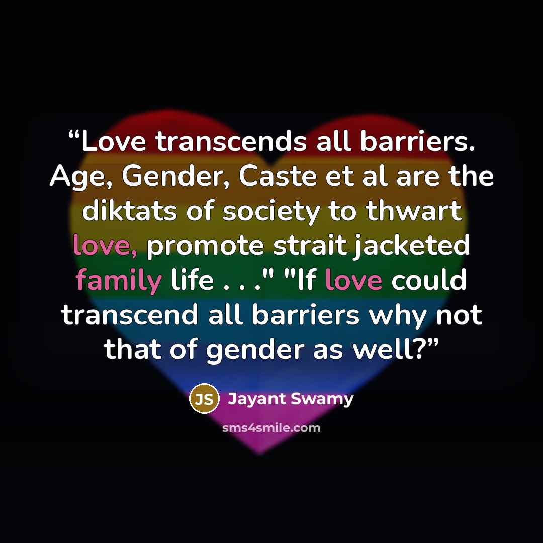 “Love transcends all barriers. Age, Gender, Caste et al are the diktats of society to thwart love, promote strait jacketed family life . . ." "If love could transcend all barriers why not that of gender as well?” quote by Jayant Swamy