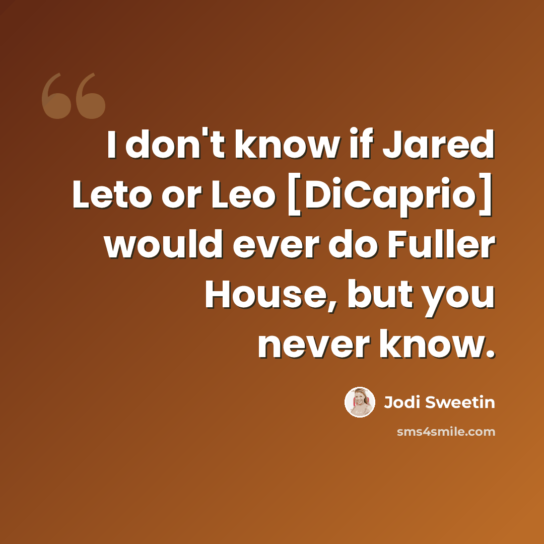 “I don't know if Jared Leto or Leo [DiCaprio] would ever do Fuller House, but you never know.” quote by Jodi Sweetin