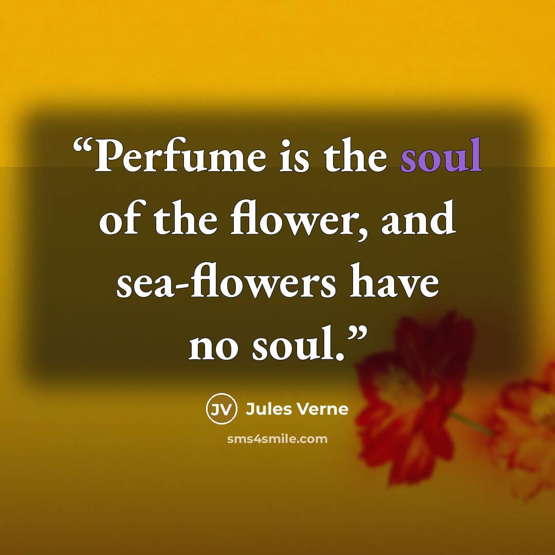 “Perfume is the soul of the flower, and sea-flowers have no soul.” quote by Jules Verne