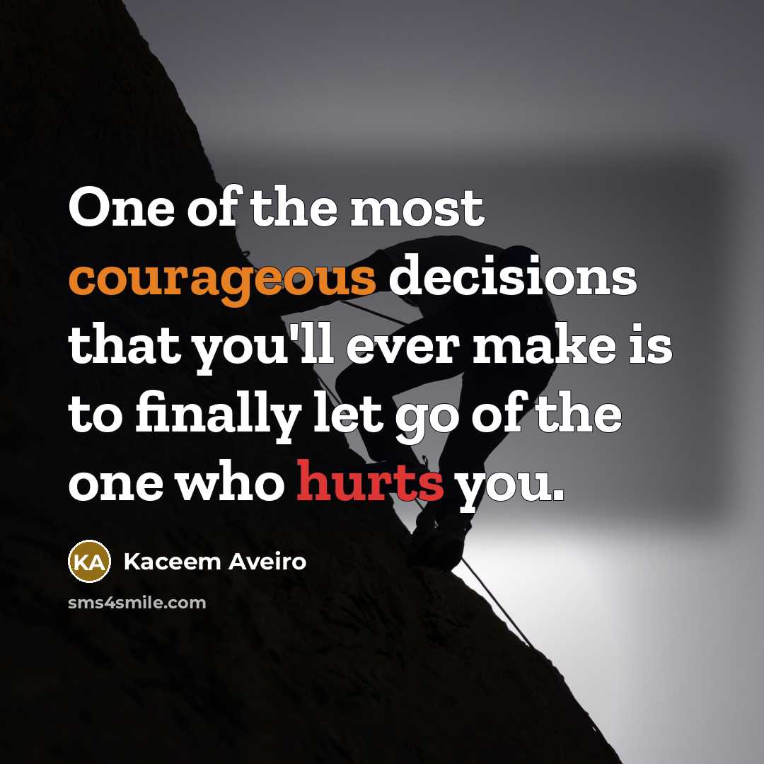 “One of the most courageous decisions that you'll ever make is to finally let go of the one who hurts you.” quote by Kaceem Aveiro