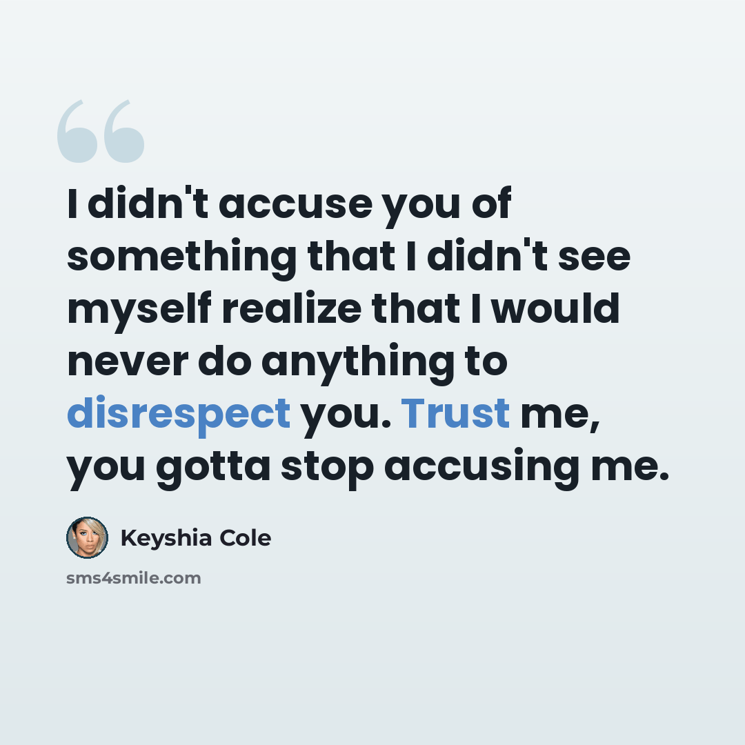 “I didn't accuse you of something that I didn't see myself realize that I would never do anything to disrespect you. Trust me, you gotta stop accusing me.” quote by Keyshia Cole