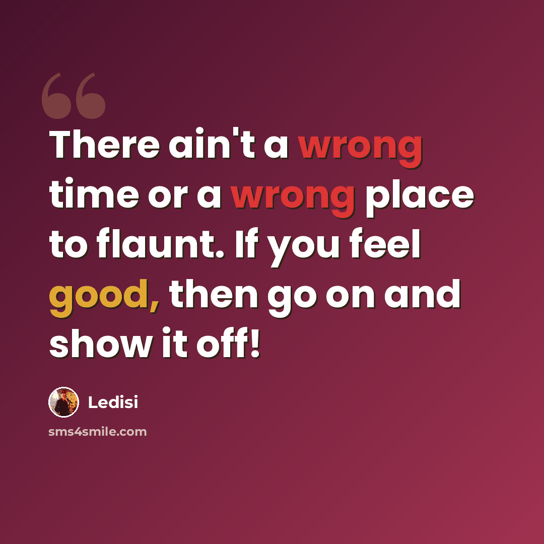 “There ain't a wrong time or a wrong place to flaunt. If you feel good, then go on and show it off!” quote by Ledisi
