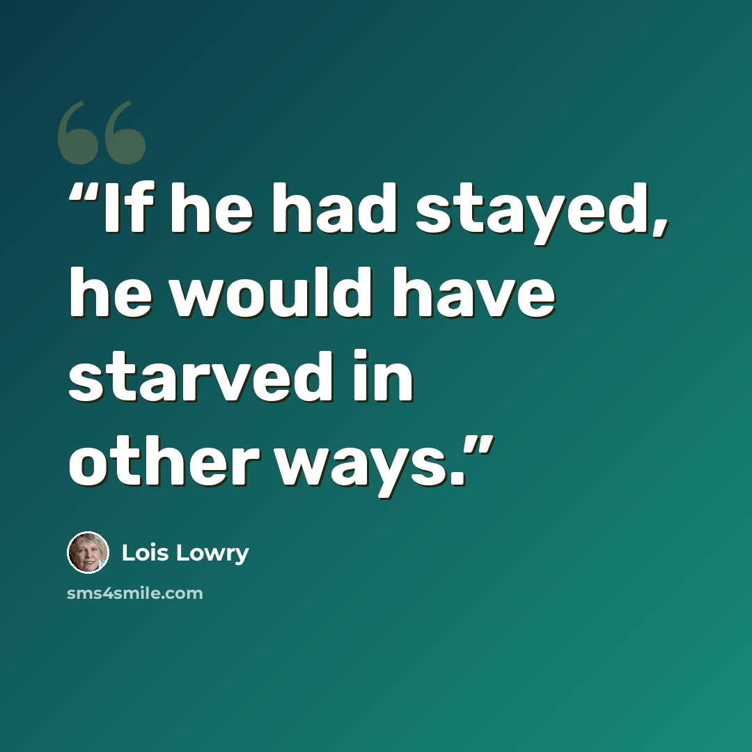 “If he had stayed, he would have starved in other ways.” quote by Lois Lowry