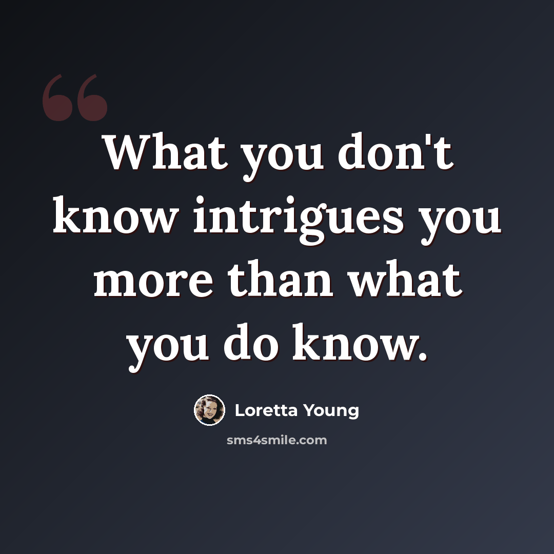 “What you don't know intrigues you more than what you do know.” quote by Loretta Young