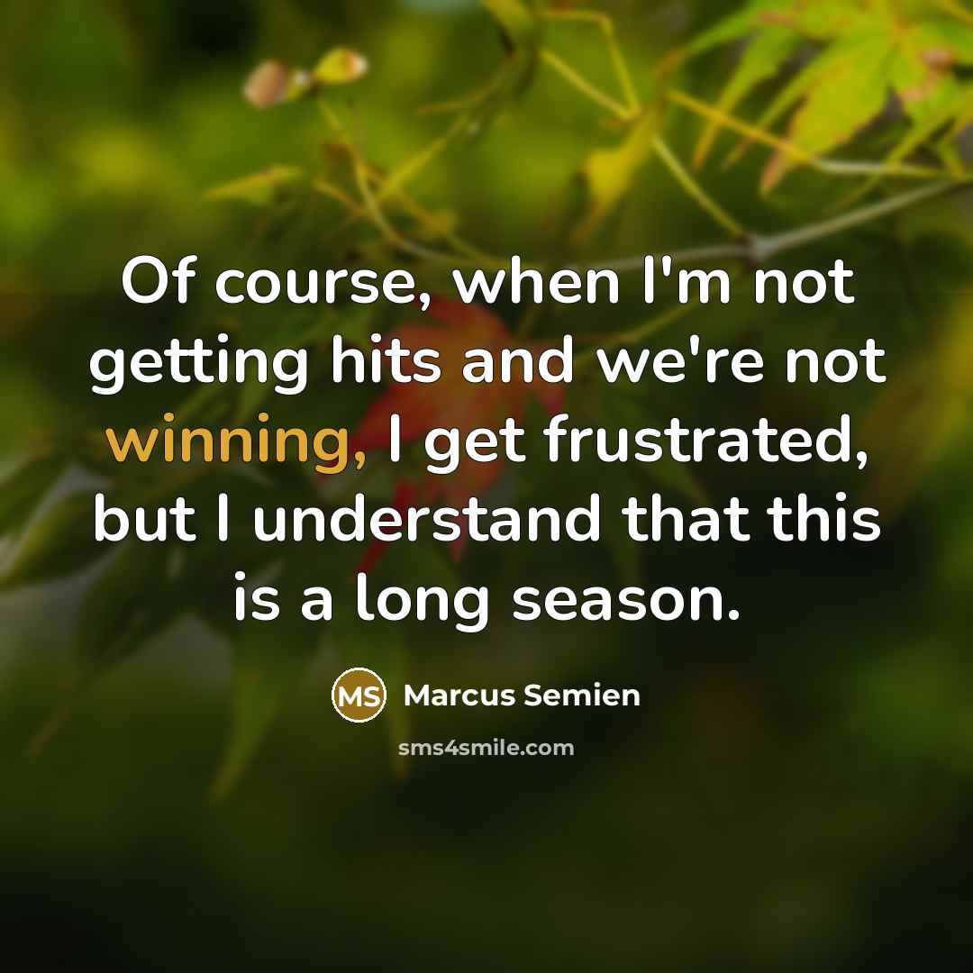 “Of course, when I'm not getting hits and we're not winning, I get frustrated, but I understand that this is a long season.” quote by Marcus Semien