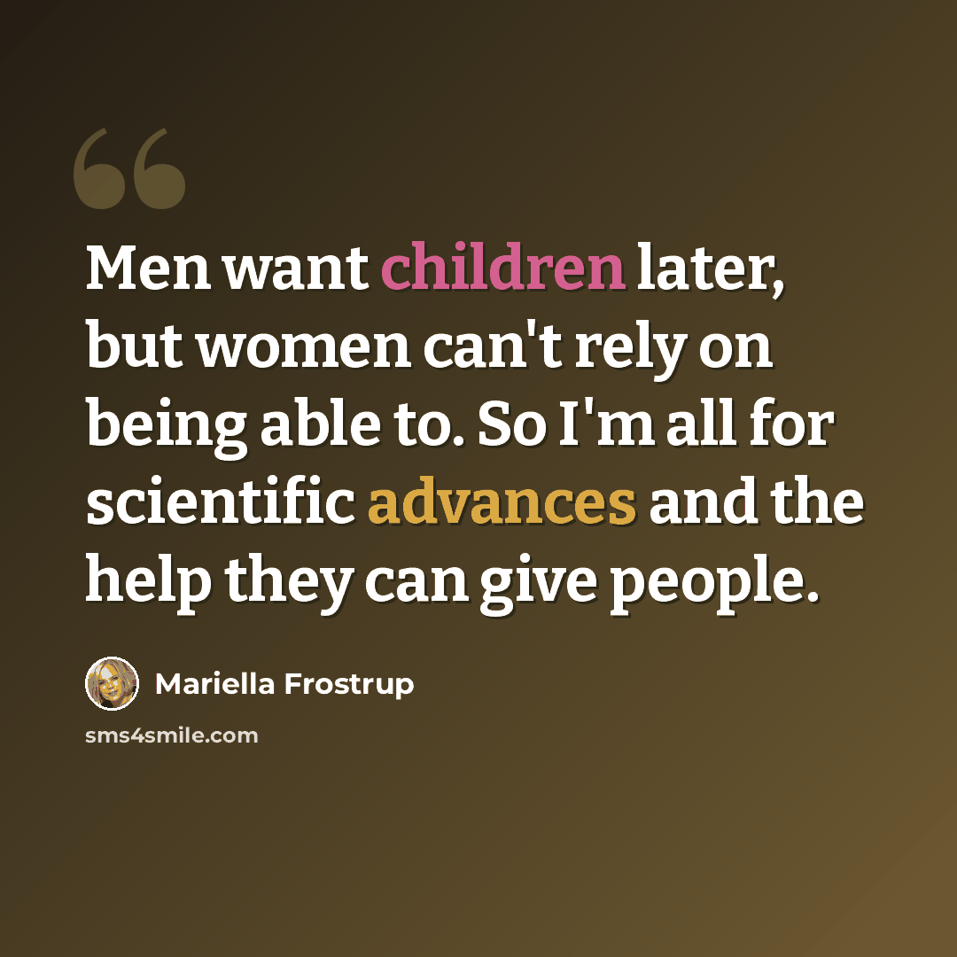 “Men want children later, but women can't rely on being able to. So I'm all for scientific advances and the help they can give people.” quote by Mariella Frostrup