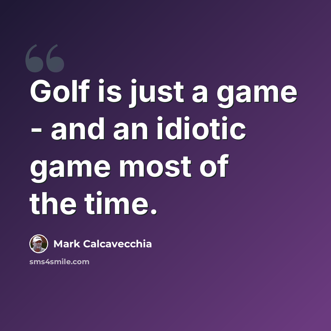 “Golf is just a game - and an idiotic game most of the time.” quote by Mark Calcavecchia