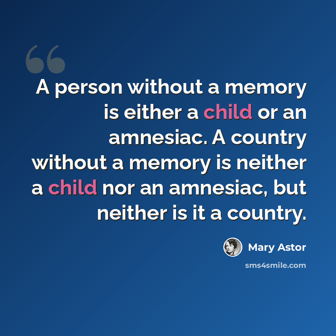 “A person without a memory is either a child or an amnesiac. A country without a memory is neither a child nor an amnesiac, but neither is it a country.” quote by Mary Astor