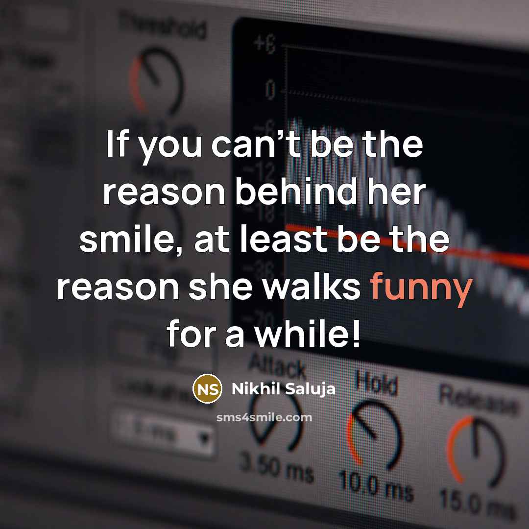 “If you can't be the reason behind her smile, at least be the reason she walks funny for a while!” quote by Nikhil Saluja