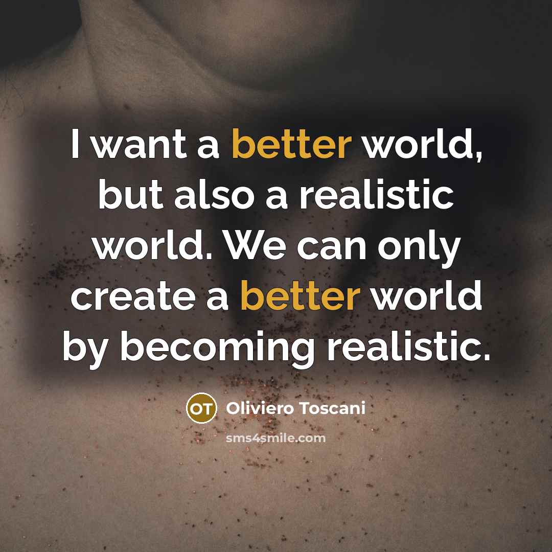 “I want a better world, but also a realistic world. We can only create a better world by becoming realistic.” quote by Oliviero Toscani