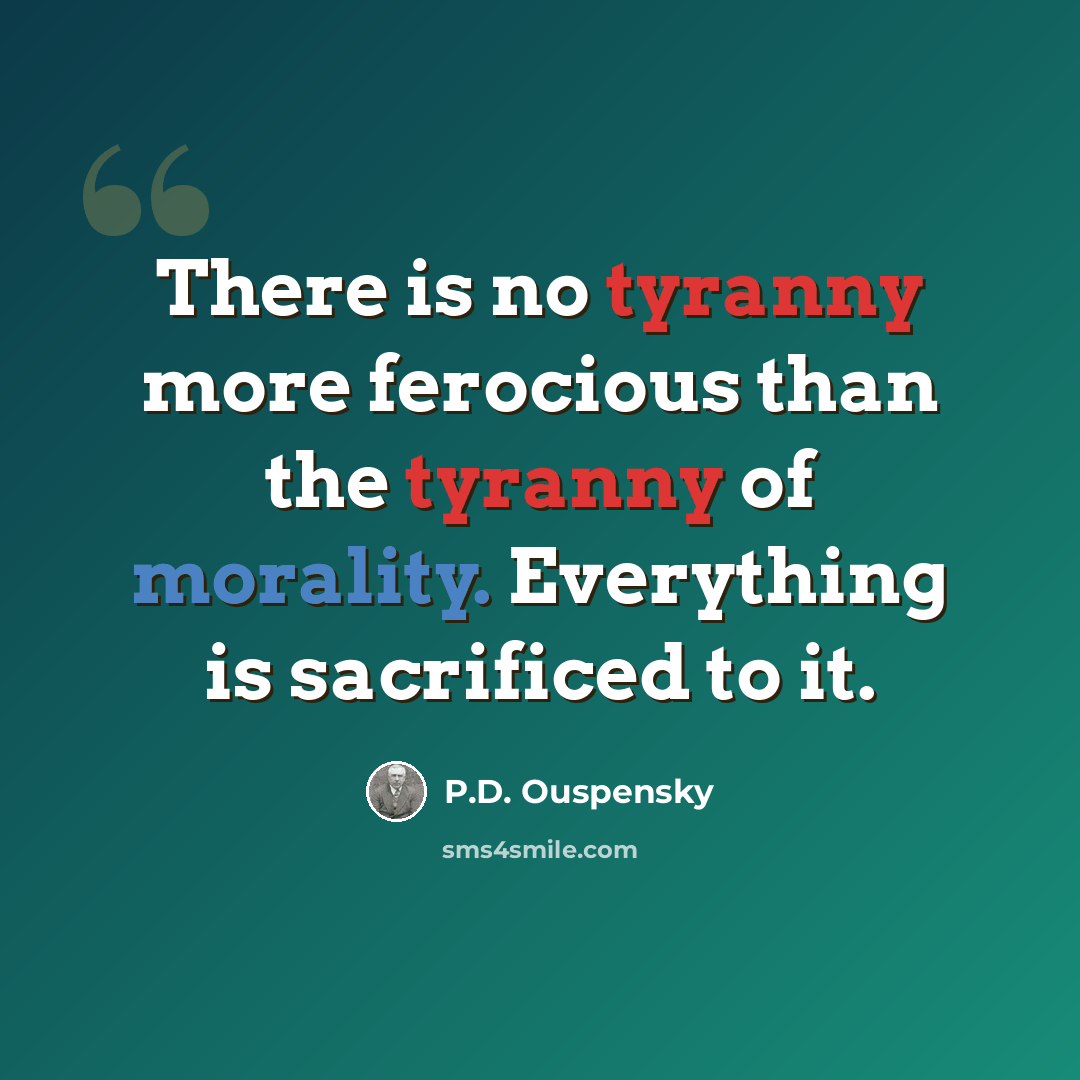 “There is no tyranny more ferocious than the tyranny of morality. Everything is sacrificed to it.” quote by P.D. Ouspensky