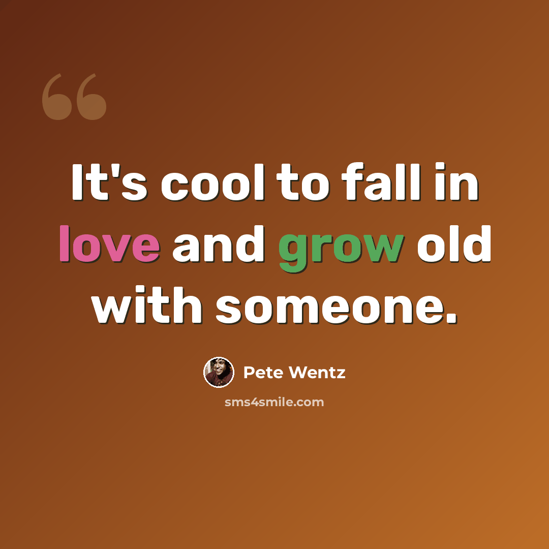 “It's cool to fall in love and grow old with someone.” quote by Pete Wentz