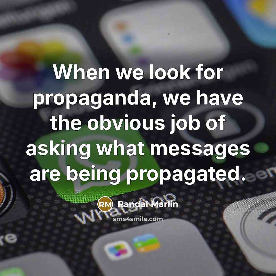 “When we look for propaganda, we have the obvious job of asking what messages are being propagated.” quote by Randal Marlin